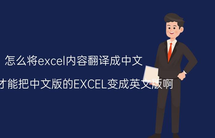 怎么将excel内容翻译成中文 怎么才能把中文版的EXCEL变成英文版啊？